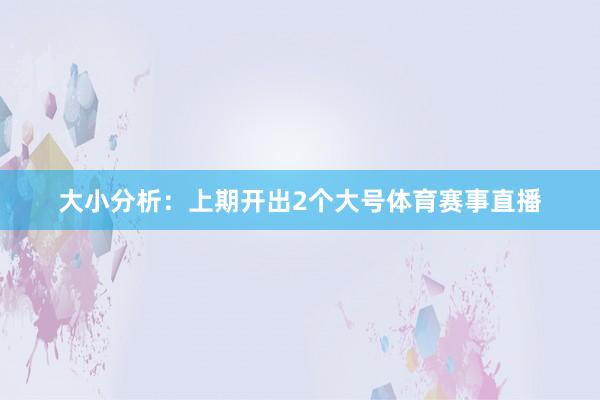 大小分析：上期开出2个大号体育赛事直播