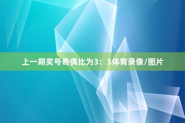 上一期奖号奇偶比为3：3体育录像/图片