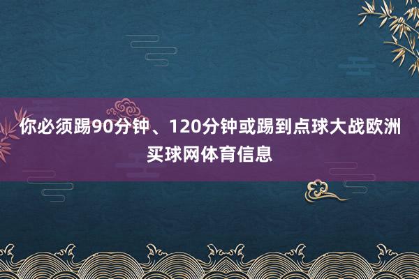 你必须踢90分钟、120分钟或踢到点球大战欧洲买球网体育信息