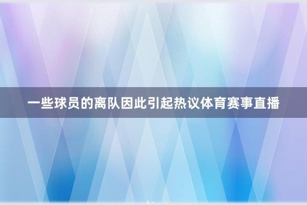 一些球员的离队因此引起热议体育赛事直播