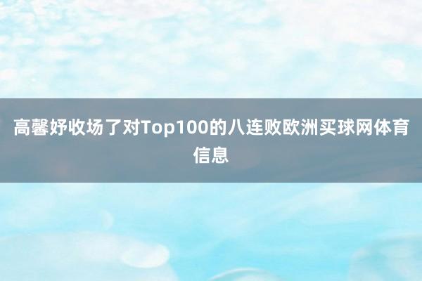高馨妤收场了对Top100的八连败欧洲买球网体育信息