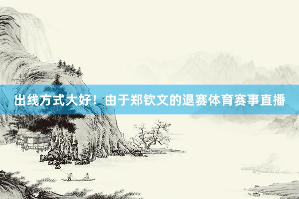 出线方式大好！由于郑钦文的退赛体育赛事直播