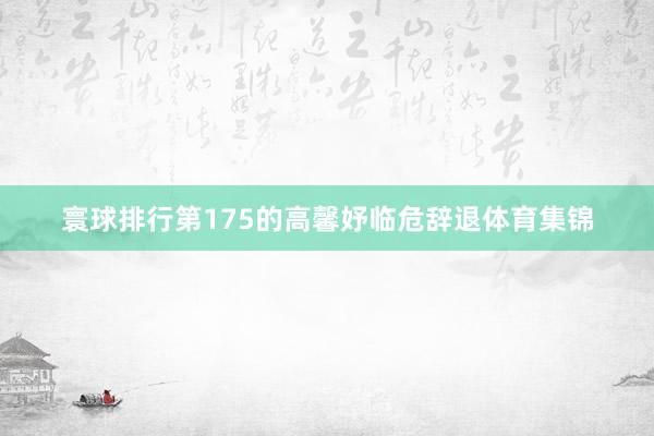 寰球排行第175的高馨妤临危辞退体育集锦