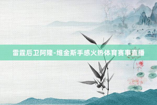 雷霆后卫阿隆-维金斯手感火热体育赛事直播