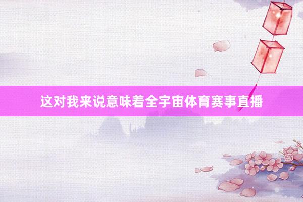 这对我来说意味着全宇宙体育赛事直播
