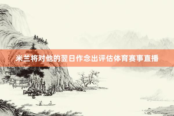米兰将对他的翌日作念出评估体育赛事直播