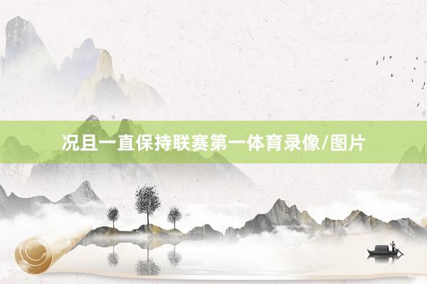 况且一直保持联赛第一体育录像/图片