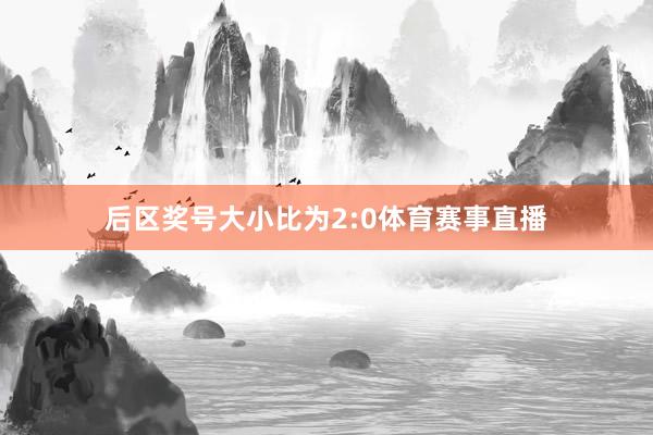 后区奖号大小比为2:0体育赛事直播