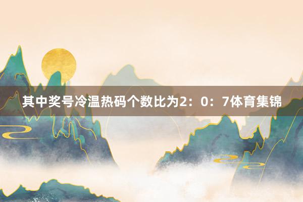 其中奖号冷温热码个数比为2：0：7体育集锦