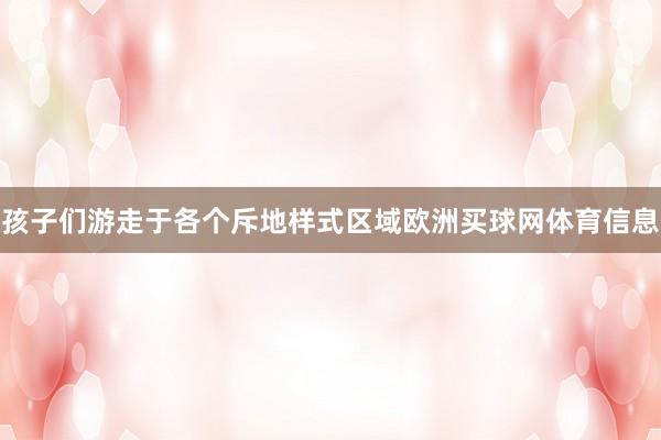 孩子们游走于各个斥地样式区域欧洲买球网体育信息