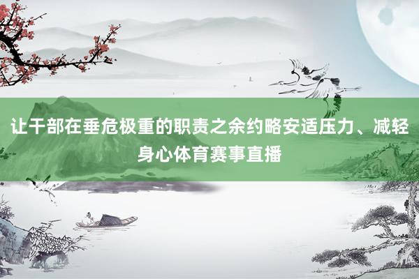让干部在垂危极重的职责之余约略安适压力、减轻身心体育赛事直播