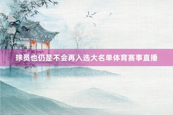 球员也仍是不会再入选大名单体育赛事直播