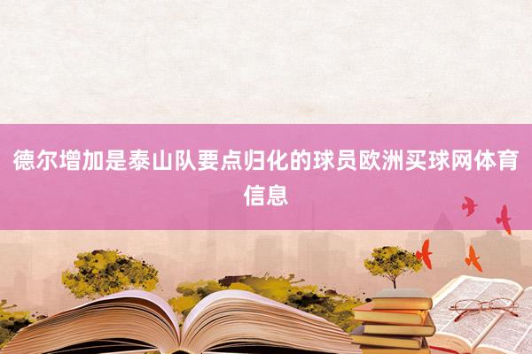 德尔增加是泰山队要点归化的球员欧洲买球网体育信息