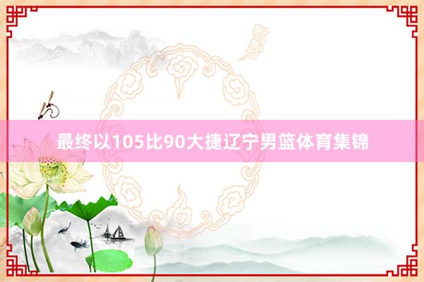 最终以105比90大捷辽宁男篮体育集锦