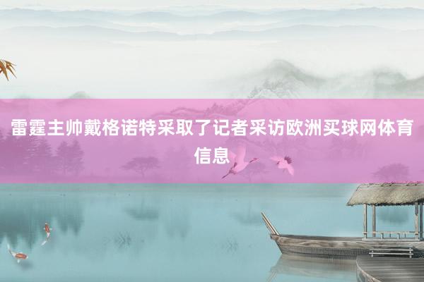 雷霆主帅戴格诺特采取了记者采访欧洲买球网体育信息
