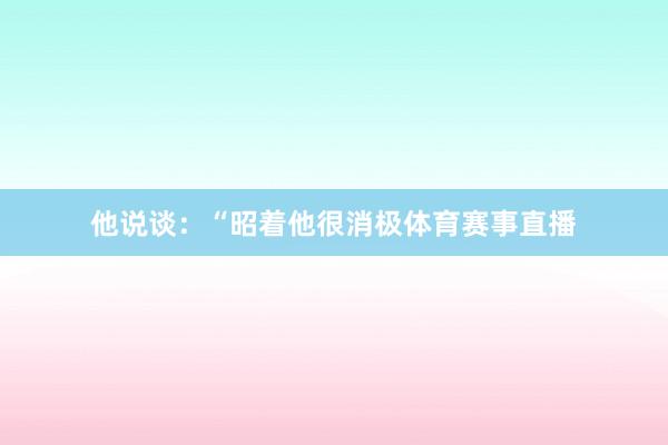 他说谈：“昭着他很消极体育赛事直播