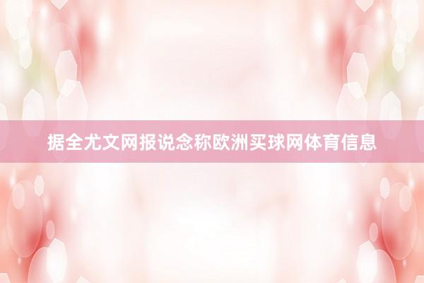 据全尤文网报说念称欧洲买球网体育信息