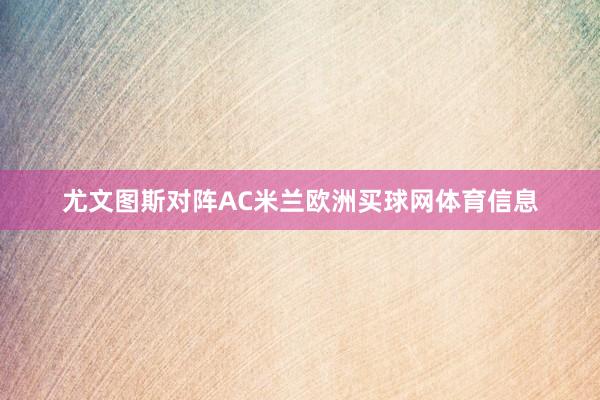 尤文图斯对阵AC米兰欧洲买球网体育信息