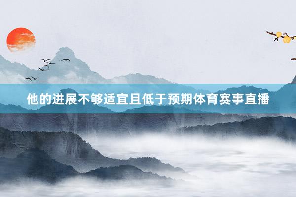 他的进展不够适宜且低于预期体育赛事直播