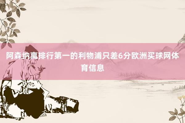 阿森纳离排行第一的利物浦只差6分欧洲买球网体育信息