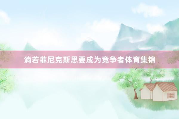 淌若菲尼克斯思要成为竞争者体育集锦