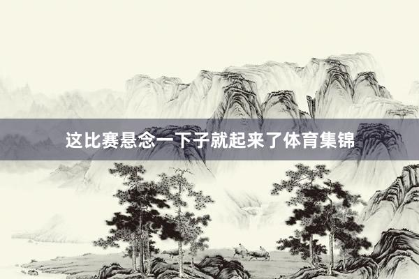 这比赛悬念一下子就起来了体育集锦