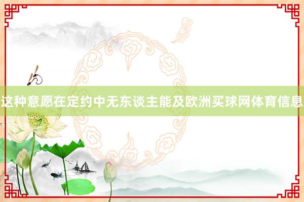 这种意愿在定约中无东谈主能及欧洲买球网体育信息