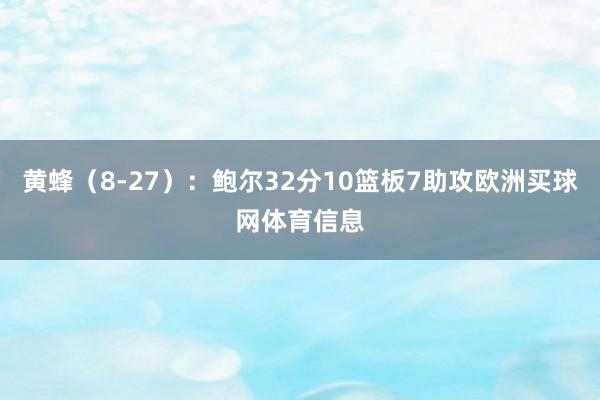 黄蜂（8-27）：鲍尔32分10篮板7助攻欧洲买球网体育信息