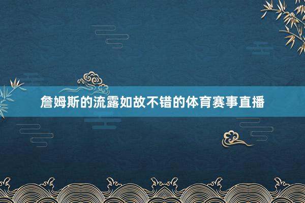 詹姆斯的流露如故不错的体育赛事直播