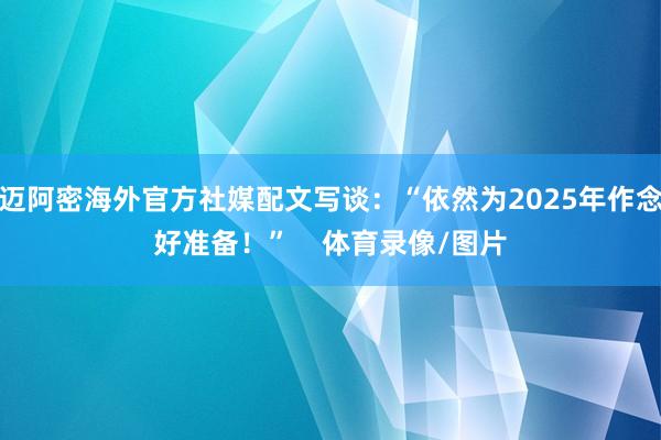 迈阿密海外官方社媒配文写谈：“依然为2025年作念好准备！”    体育录像/图片