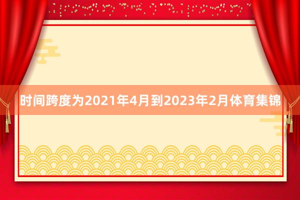 时间跨度为2021年4月到2023年2月体育集锦