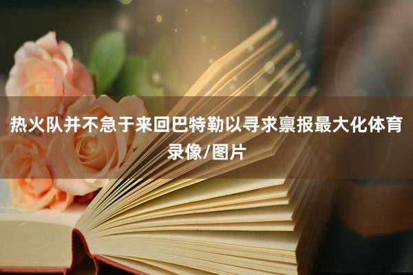 热火队并不急于来回巴特勒以寻求禀报最大化体育录像/图片