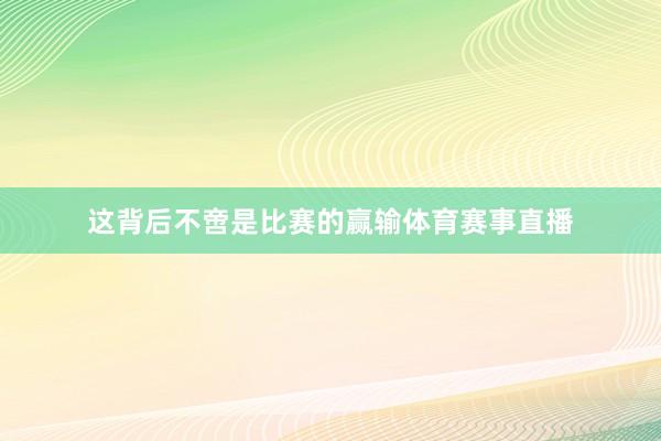 这背后不啻是比赛的赢输体育赛事直播