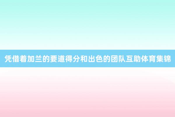 凭借着加兰的要道得分和出色的团队互助体育集锦