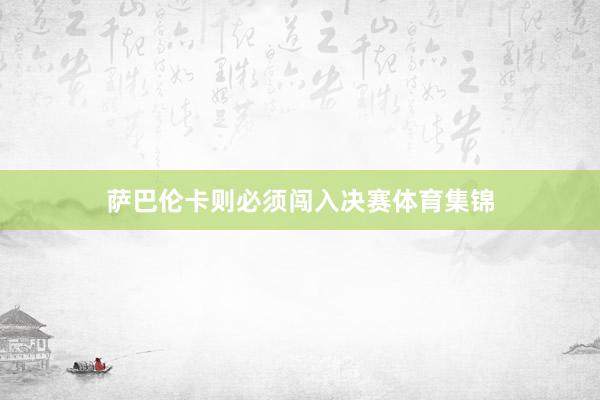 萨巴伦卡则必须闯入决赛体育集锦