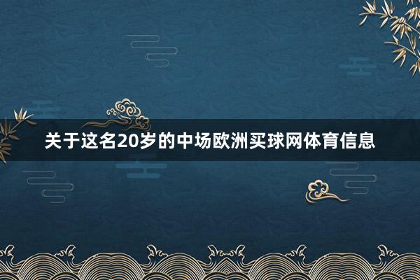 关于这名20岁的中场欧洲买球网体育信息