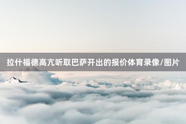 拉什福德高亢听取巴萨开出的报价体育录像/图片
