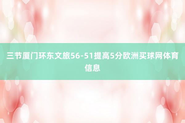 三节厦门环东文旅56-51提高5分欧洲买球网体育信息