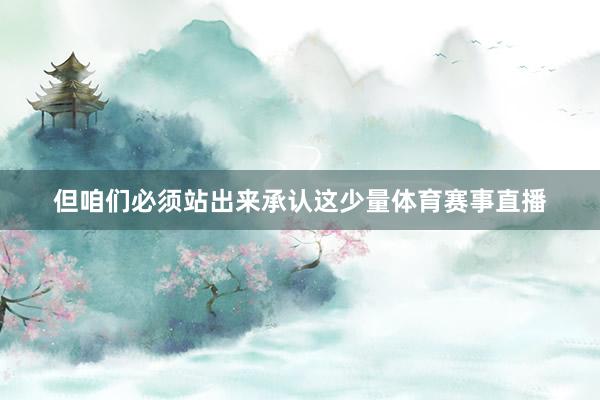 但咱们必须站出来承认这少量体育赛事直播