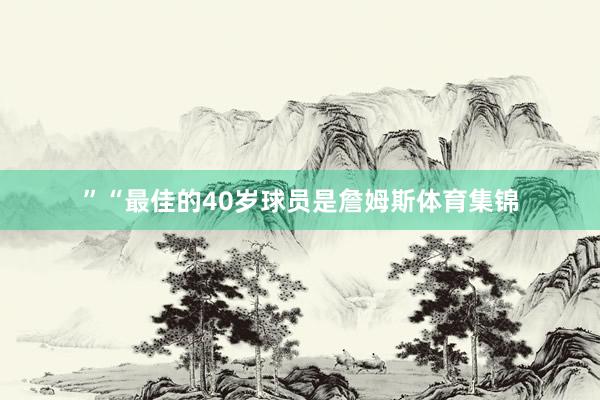 ”“最佳的40岁球员是詹姆斯体育集锦
