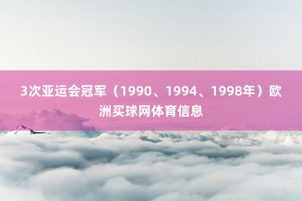 3次亚运会冠军（1990、1994、1998年）欧洲买球网体育信息