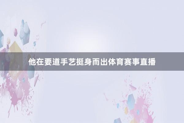 他在要道手艺挺身而出体育赛事直播