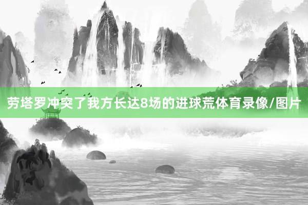 劳塔罗冲突了我方长达8场的进球荒体育录像/图片