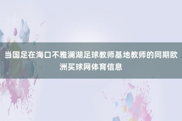 当国足在海口不雅澜湖足球教师基地教师的同期欧洲买球网体育信息