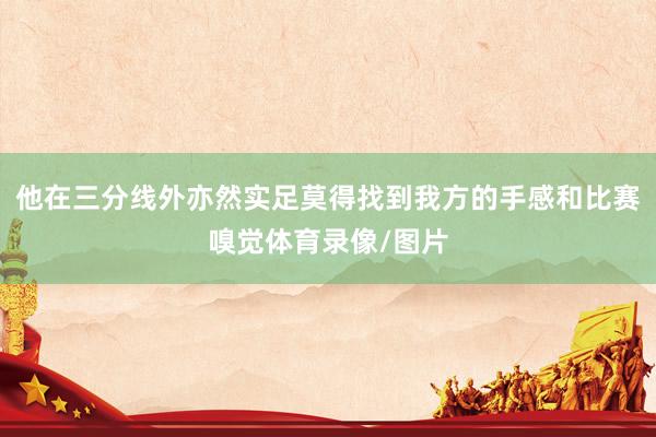他在三分线外亦然实足莫得找到我方的手感和比赛嗅觉体育录像/图片