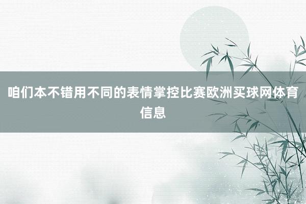咱们本不错用不同的表情掌控比赛欧洲买球网体育信息