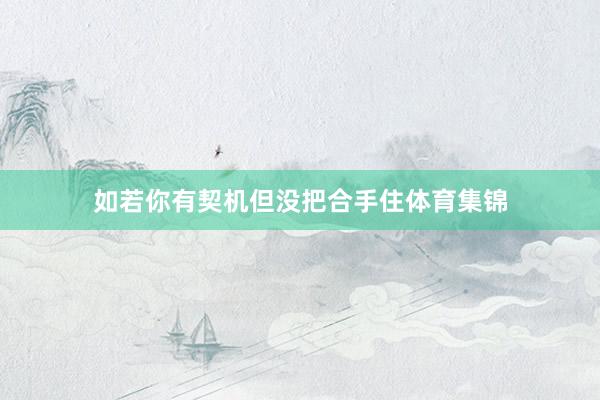 如若你有契机但没把合手住体育集锦
