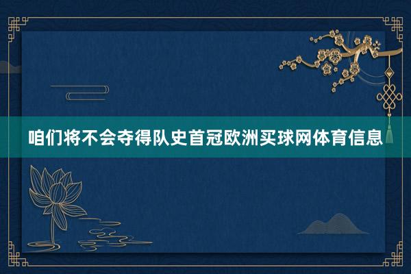 咱们将不会夺得队史首冠欧洲买球网体育信息