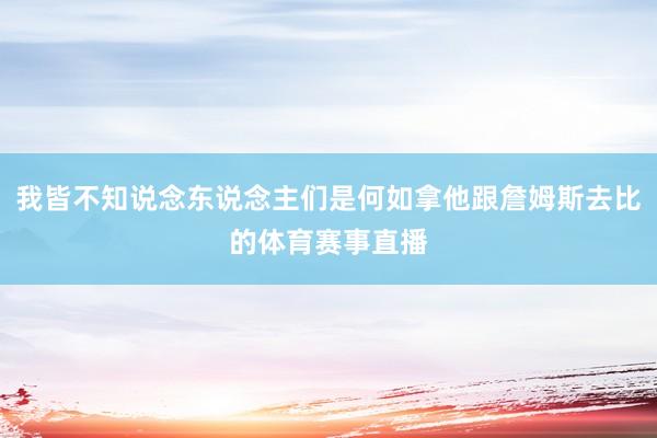 我皆不知说念东说念主们是何如拿他跟詹姆斯去比的体育赛事直播
