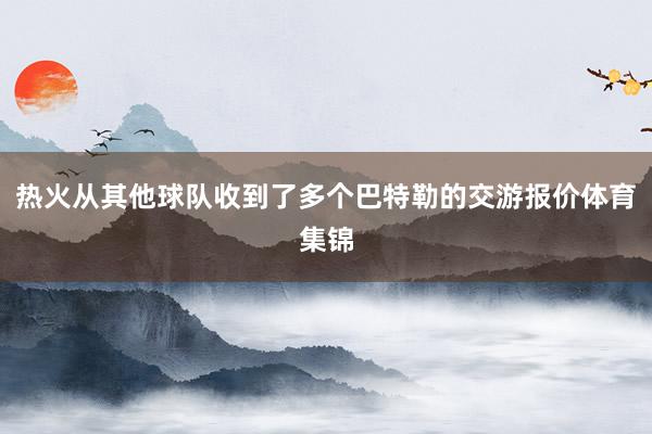 热火从其他球队收到了多个巴特勒的交游报价体育集锦